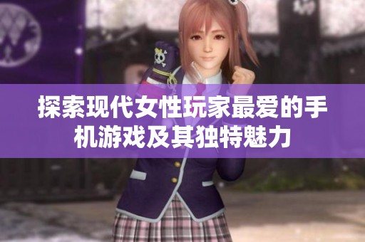 探索现代女性玩家最爱的手机游戏及其独特魅力