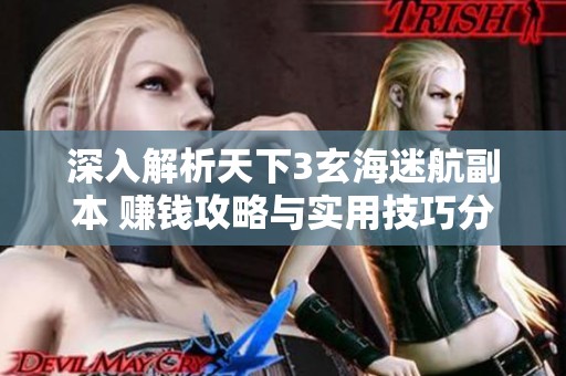 深入解析天下3玄海迷航副本 赚钱攻略与实用技巧分享