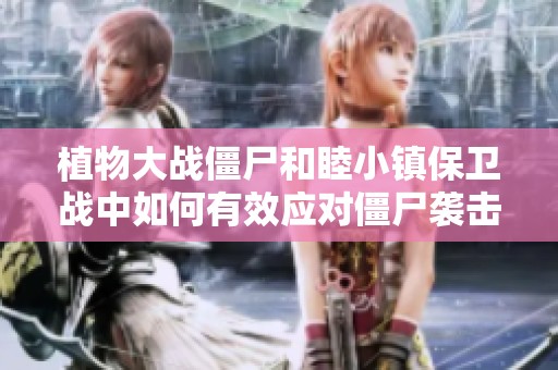植物大战僵尸和睦小镇保卫战中如何有效应对僵尸袭击的实用技巧