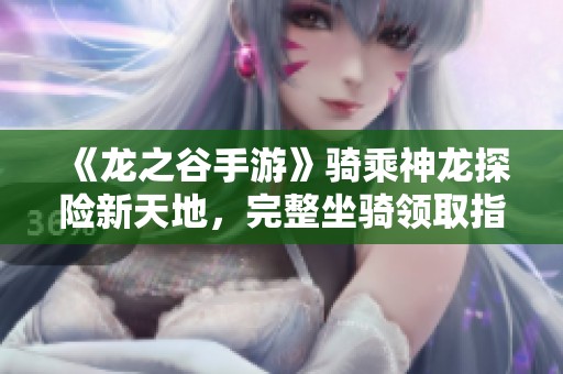 《龙之谷手游》骑乘神龙探险新天地，完整坐骑领取指南分享