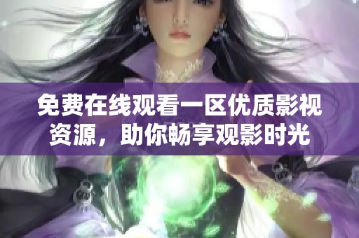 免费在线观看一区优质影视资源，助你畅享观影时光