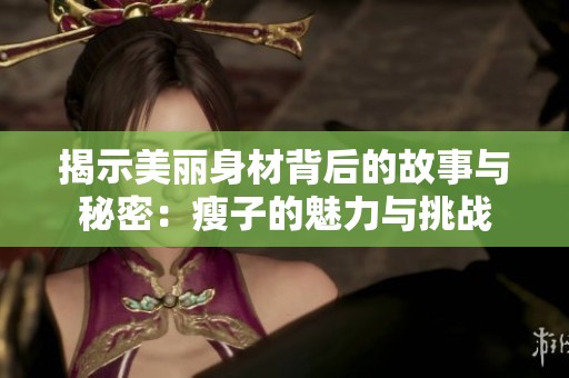 揭示美丽身材背后的故事与秘密：瘦子的魅力与挑战