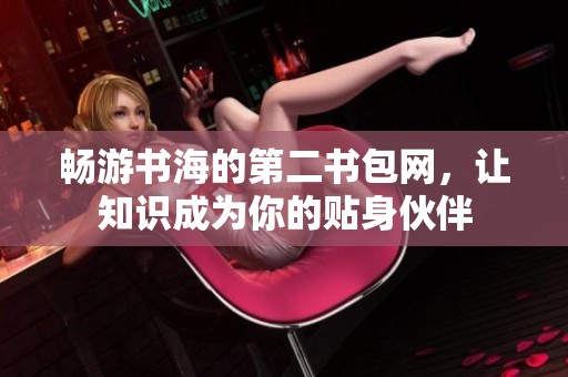 畅游书海的第二书包网，让知识成为你的贴身伙伴