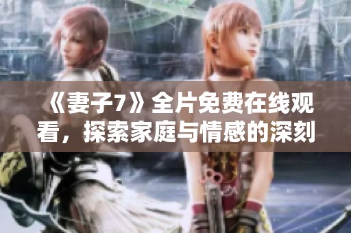 《妻子7》全片免费在线观看，探索家庭与情感的深刻故事