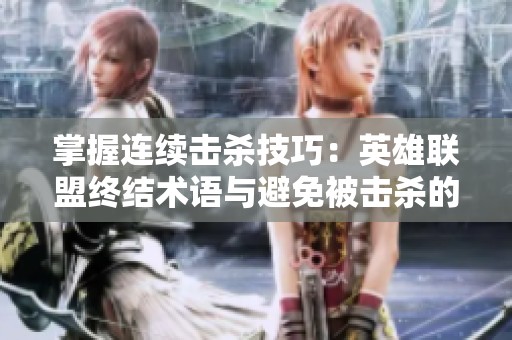 掌握连续击杀技巧：英雄联盟终结术语与避免被击杀的策略解析