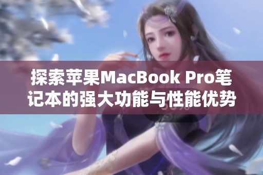 探索苹果MacBook Pro笔记本的强大功能与性能优势