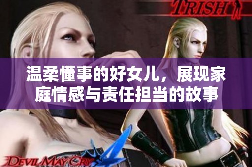 温柔懂事的好女儿，展现家庭情感与责任担当的故事