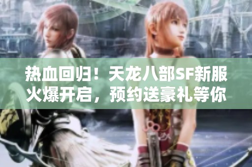 热血回归！天龙八部SF新服火爆开启，预约送豪礼等你来拿！