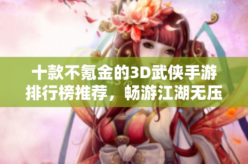 十款不氪金的3D武侠手游排行榜推荐，畅游江湖无压力