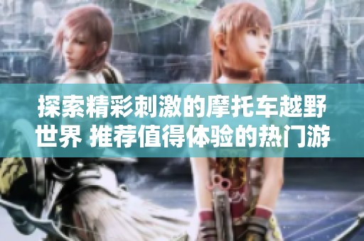 探索精彩刺激的摩托车越野世界 推荐值得体验的热门游戏合集