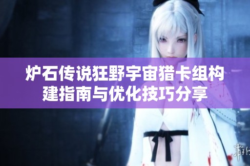 炉石传说狂野宇宙猎卡组构建指南与优化技巧分享