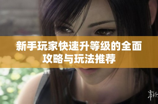 新手玩家快速升等级的全面攻略与玩法推荐