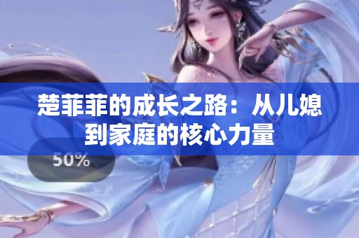 楚菲菲的成长之路：从儿媳到家庭的核心力量