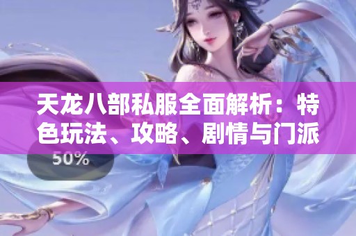 天龙八部私服全面解析：特色玩法、攻略、剧情与门派详细介绍