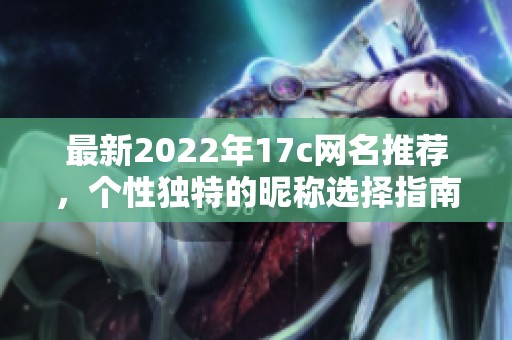 最新2022年17c网名推荐，个性独特的昵称选择指南