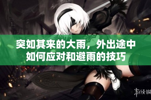 突如其来的大雨，外出途中如何应对和避雨的技巧