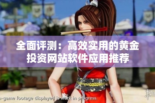 全面评测：高效实用的黄金投资网站软件应用推荐