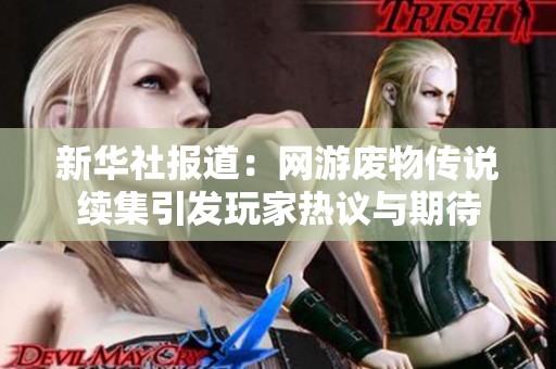 新华社报道：网游废物传说续集引发玩家热议与期待