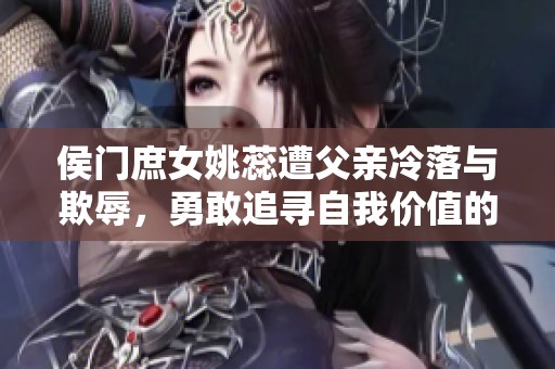 侯门庶女姚蕊遭父亲冷落与欺辱，勇敢追寻自我价值的故事