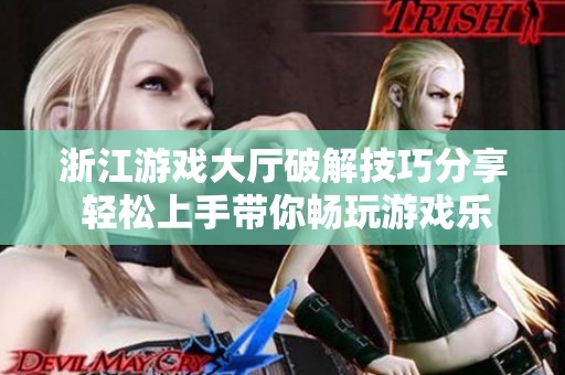 浙江游戏大厅破解技巧分享 轻松上手带你畅玩游戏乐趣
