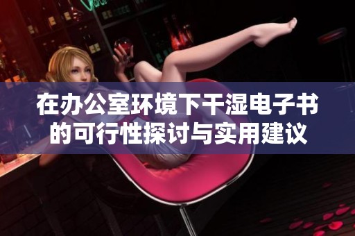 在办公室环境下干湿电子书的可行性探讨与实用建议