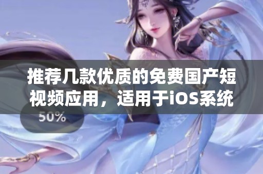 推荐几款优质的免费国产短视频应用，适用于iOS系统用户