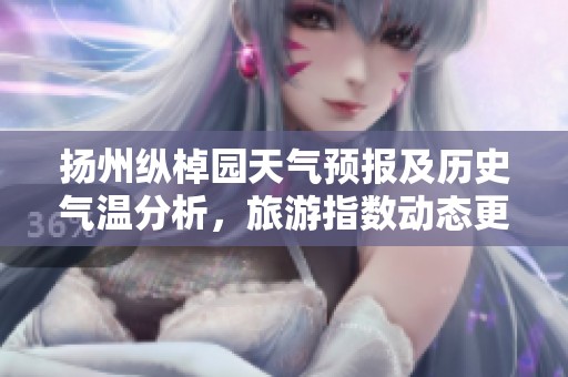 扬州纵棹园天气预报及历史气温分析，旅游指数动态更新一周情况