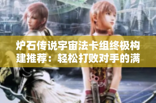炉石传说宇宙法卡组终极构建推荐：轻松打败对手的满血劝退策略
