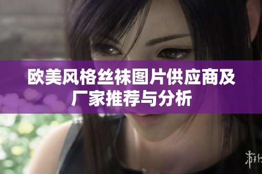 欧美风格丝袜图片供应商及厂家推荐与分析