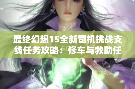 最终幻想15全新司机挑战支线任务攻略：修车与救助任务初探