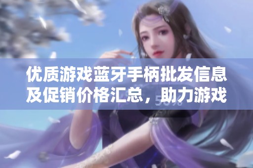 优质游戏蓝牙手柄批发信息及促销价格汇总，助力游戏体验提升
