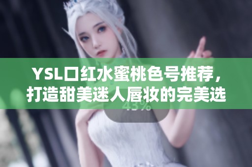 YSL口红水蜜桃色号推荐，打造甜美迷人唇妆的完美选择