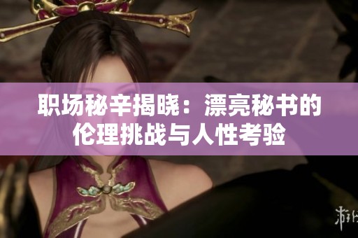 职场秘辛揭晓：漂亮秘书的伦理挑战与人性考验