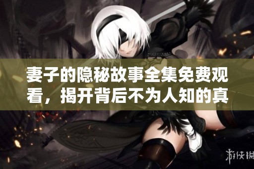 妻子的隐秘故事全集免费观看，揭开背后不为人知的真相