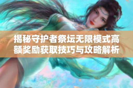 揭秘守护者祭坛无限模式高额奖励获取技巧与攻略解析