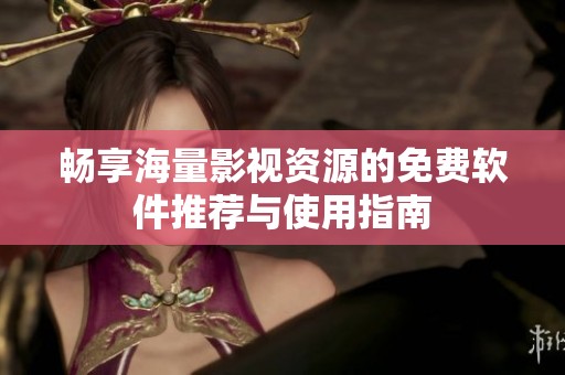 畅享海量影视资源的免费软件推荐与使用指南