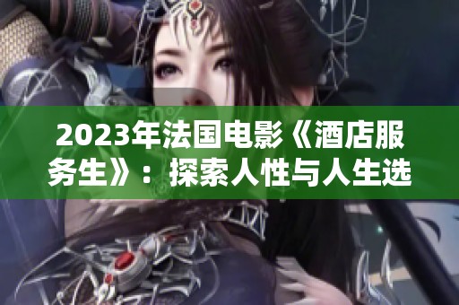 2023年法国电影《酒店服务生》：探索人性与人生选择的旅程