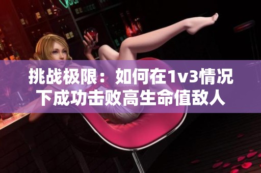 挑战极限：如何在1v3情况下成功击败高生命值敌人