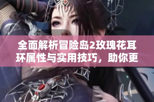 全面解析冒险岛2玫瑰花耳环属性与实用技巧，助你更强大！