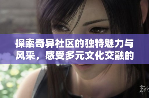 探索奇异社区的独特魅力与风采，感受多元文化交融的乐趣