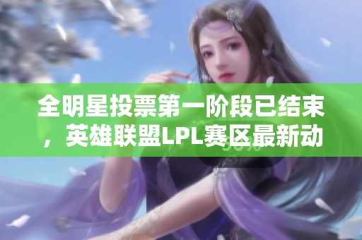 全明星投票第一阶段已结束，英雄联盟LPL赛区最新动态解读