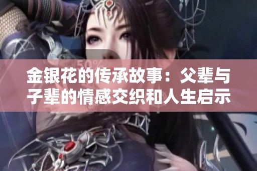 金银花的传承故事：父辈与子辈的情感交织和人生启示