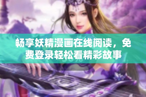 畅享妖精漫画在线阅读，免费登录轻松看精彩故事