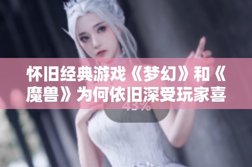 怀旧经典游戏《梦幻》和《魔兽》为何依旧深受玩家喜爱？