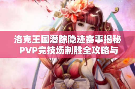 洛克王国潜踪隐迹赛事揭秘 PVP竞技场制胜全攻略与技巧分享