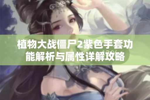 植物大战僵尸2紫色手套功能解析与属性详解攻略