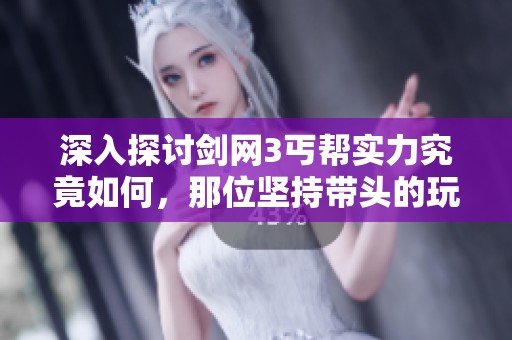 深入探讨剑网3丐帮实力究竟如何，那位坚持带头的玩家究竟是谁