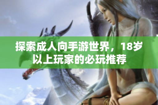 探索成人向手游世界，18岁以上玩家的必玩推荐