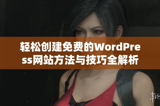 轻松创建免费的WordPress网站方法与技巧全解析