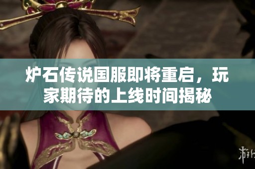 炉石传说国服即将重启，玩家期待的上线时间揭秘